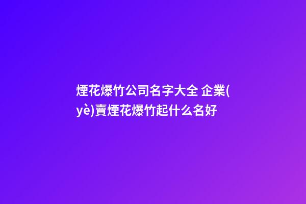 煙花爆竹公司名字大全 企業(yè)賣煙花爆竹起什么名好-第1張-公司起名-玄機派